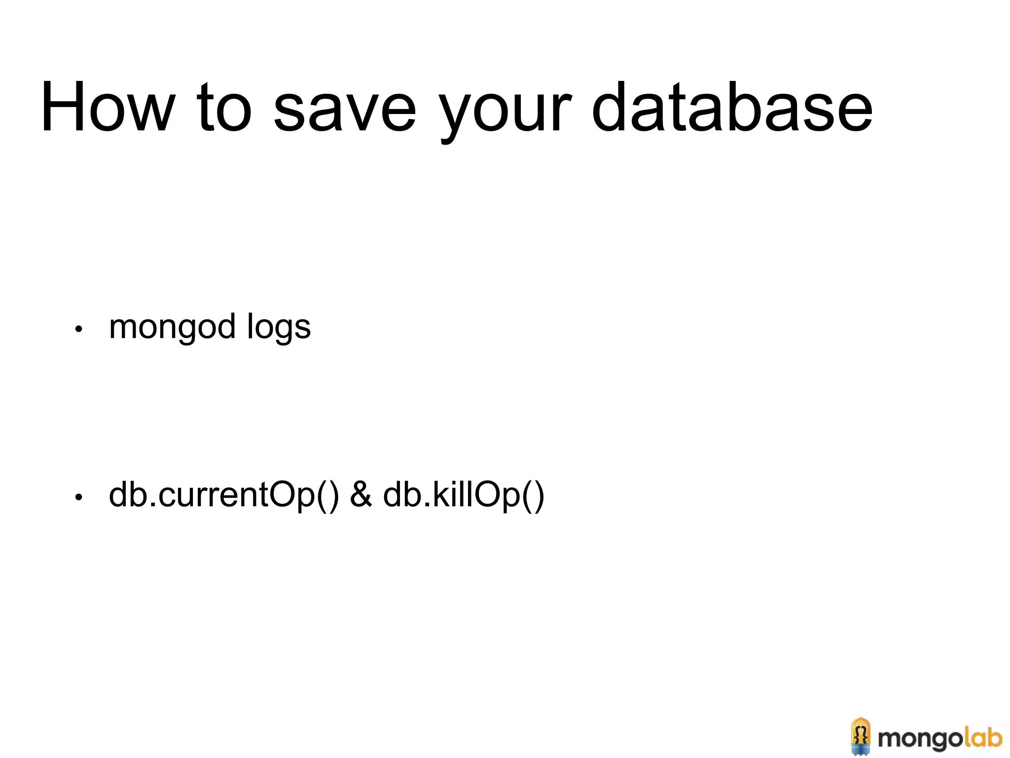How to save your database 
• mongod logs 
• db.currentOp() & db.killOp() 
 