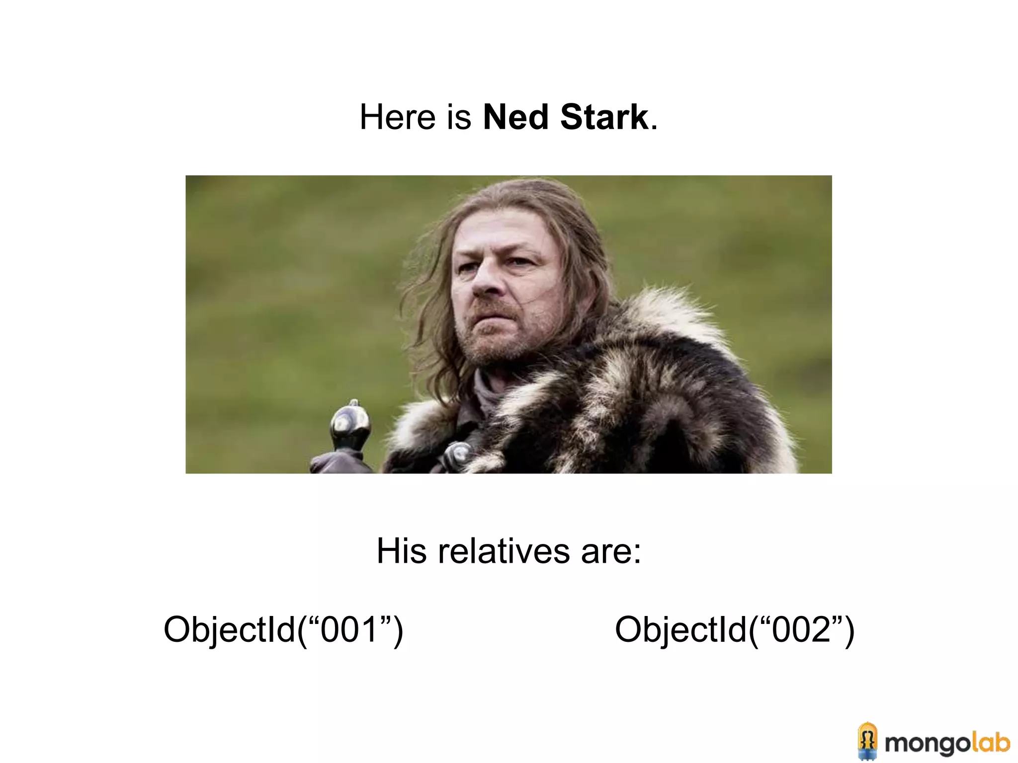 Here is Ned Stark. 
His relatives are: 
ObjectId(“001”) ObjectId(“002”) 
 