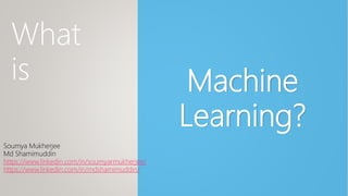 Machine
Learning?
What
is
Soumya Mukherjee
Md Shamimuddin
https://www.linkedin.com/in/soumyarmukherjee/
https://www.linkedin.com/in/mdshamimuddin/
 