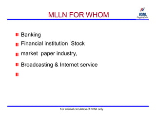 MLLN FOR WHOM
Banking
Financial institution Stock
market paper industry,
Broadcasting & Internet service
For internal circulation of BSNLonly
 