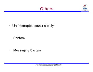 Others
• Un-interrupted power supply
• Printers
• Messaging System
For internal circulation of BSNLonly
 