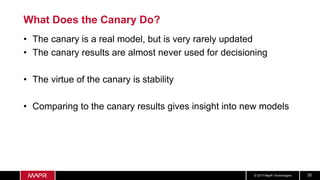 © 2017 MapR Technologies 30
What Does the Canary Do?
• The canary is a real model, but is very rarely updated
• The canary...