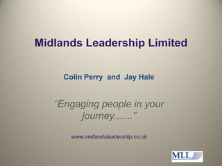 Midlands Leadership Limited Colin Perry  and  Jay Hale “Engaging people in your journey.......” www.midlandsleadership.co.uk  