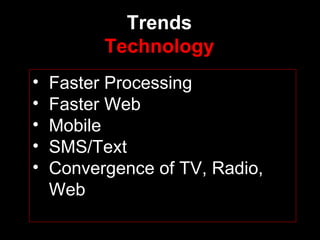 Trends Technology Faster Processing Faster Web Mobile SMS/Text Convergence of TV, Radio, Web 