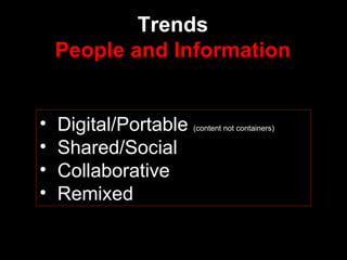 Trends People and Information Digital/Portable  (content not containers) Shared/Social Collaborative Remixed 