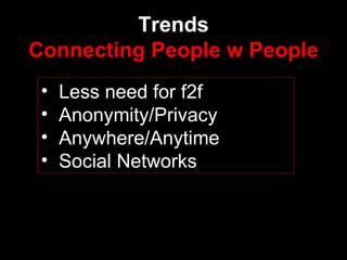 Trends Connecting   People w People Less need for f2f  Anonymity/Privacy Anywhere/Anytime Social Networks 