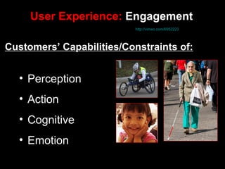 User Experience:  Engagement   Jesse  James Garrett | The State Of User Experience,  http://vimeo.com/6952223   Customers’ Capabilities/Constraints of: Perception Action Cognitive  Emotion 