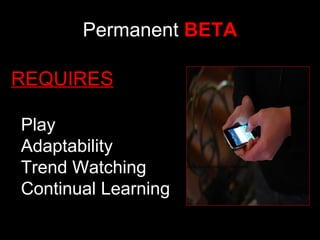 Permanent  BETA www.flickr.com/photos/kenstein/2948639488 REQUIRES   Play Adaptability Trend Watching Continual Learning 