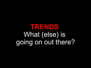 TRENDS  What (else) is  going on out there? 