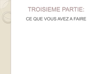 TROISIEME PARTIE:
CE QUE VOUS AVEZ A FAIRE
 