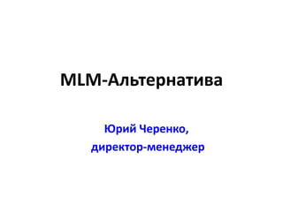MLM-Альтернатива
Юрий Черенко,
директор-менеджер
 