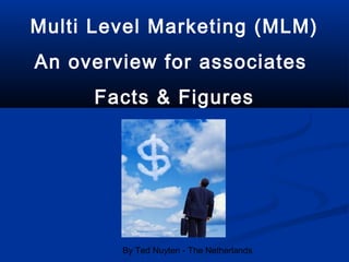 By Ted Nuyten - The Netherlands
Multi Level Marketing (MLM)
An overview for associates
Facts & Figures
 