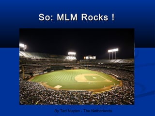 By Ted Nuyten - The Netherlands
So: MLM Rocks !So: MLM Rocks !
 