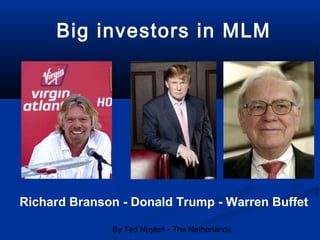 By Ted Nuyten - The Netherlands
Big investors in MLM
Richard Branson - Donald Trump - Warren Buffet
 