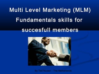 By Ted Nuyten - The Netherlands
Multi Level Marketing (MLM)
Fundamentals skills for
succesfull members
 