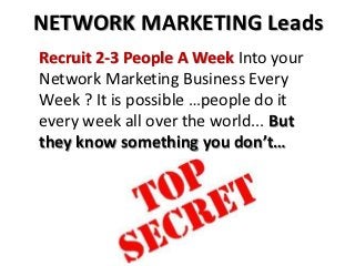 NETWORK MARKETING Leads
Recruit 2-3 People A Week Into your
Network Marketing Business Every
Week ? It is possible …people do it
every week all over the world... But
they know something you don’t…
 