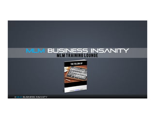 MLM BUSINESS INSANITY 
© MLM Business Insanity 
MLM TRAINING LOUNGE 
 