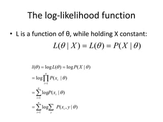 The log-likelihood function
• L is a function of θ, while holding X constant:
)
|
(
)
(
)
|
( 

 X
P
L
X
L 

)
|
,
(
log
)
|
(
log
)
|
(
log
)
|
(
log
)
(
log
)
(
1
1
1






y
x
P
x
P
x
P
X
P
L
l
i
y
n
i
i
n
i
n
i
i












 