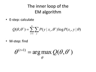 The inner loop of the
EM algorithm
• E-step: calculate
• M-step: find
)
,
(
max
arg
)
1
( t
t
Q 





)
|
,
(
log
)
,
|
(
)
,
(
1



 y
x
P
x
y
P
Q i
t
n
i y
i
t



 
