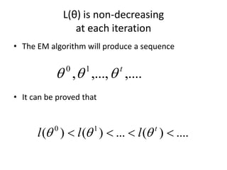 L(θ) is non-decreasing
at each iteration
• The EM algorithm will produce a sequence
• It can be proved that
,....
,...,
, 1
0 t



....
)
(
...
)
(
)
( 1
0



 t
l
l
l 


 