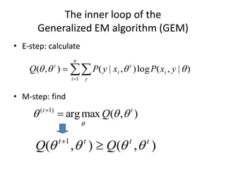 The inner loop of the
Generalized EM algorithm (GEM)
• E-step: calculate
• M-step: find
)
,
(
max
arg
)
1
( t
t
Q 





)
|
,
(
log
)
,
|
(
)
,
(
1



 y
x
P
x
y
P
Q i
t
n
i y
i
t



)
,
(
)
,
( 1 t
t
t
t
Q
Q 


 

 