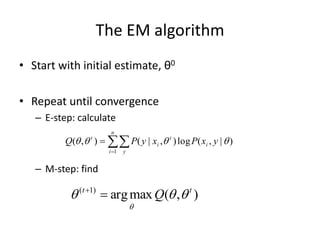 The EM algorithm
• Start with initial estimate, θ0
• Repeat until convergence
– E-step: calculate
– M-step: find
)
,
(
max
arg
)
1
( t
t
Q 





)
|
,
(
log
)
,
|
(
)
,
(
1



 y
x
P
x
y
P
Q i
t
n
i y
i
t



 