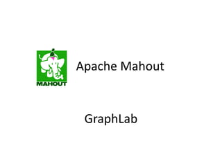Apache Mahout
Industrial Strength Machine Learning
GraphLab
 