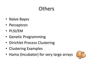 Others
• Naïve Bayes
• Perceptron
• PLSI/EM
• Genetic Programming
• Dirichlet Process Clustering
• Clustering Examples
• Hama (Incubator) for very large arrays
 