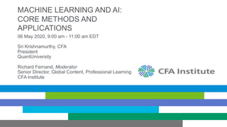MACHINE LEARNING AND AI:
CORE METHODS AND
APPLICATIONS
06 May 2020, 9:00 am - 11:00 am EDT
Sri Krishnamurthy, CFA
President
QuantUniversity
Richard Fernand, Moderator
Senior Director, Global Content, Professional Learning
CFA Institute
 