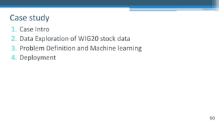 90
1. Case Intro
2. Data Exploration of WIG20 stock data
3. Problem Definition and Machine learning
4. Deployment
Case study
 