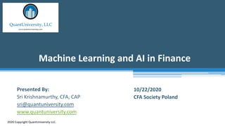 Machine Learning and AI in Finance
2020 Copyright QuantUniversity LLC.
Presented By:
Sri Krishnamurthy, CFA, CAP
sri@quantuniversity.com
www.quantuniversity.com
10/22/2020
CFA Society Poland
 