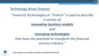 17
“Financial Technologies or “Fintech” is used to describe
a variety of
innovative business models
and
emerging technologies
that have the potential to transform the financial
services industry ”
Technology drives finance!
https://www.iosco.org/library/pubdocs/pdf/IOSCOPD554.pdf
 