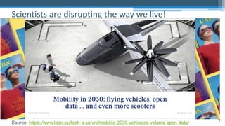 7
Scientists are disrupting the way we live!
Source: https://www.ladn.eu/tech-a-suivre/mobilite-2030-vehicules-volants-open-data/
 