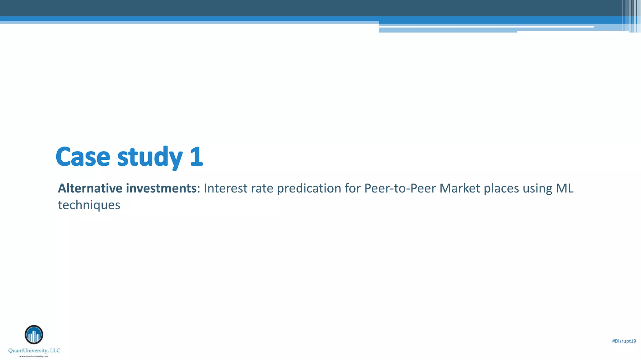 #Disrupt19
Alternative investments: Interest rate predication for Peer-to-Peer Market places using ML
techniques
 