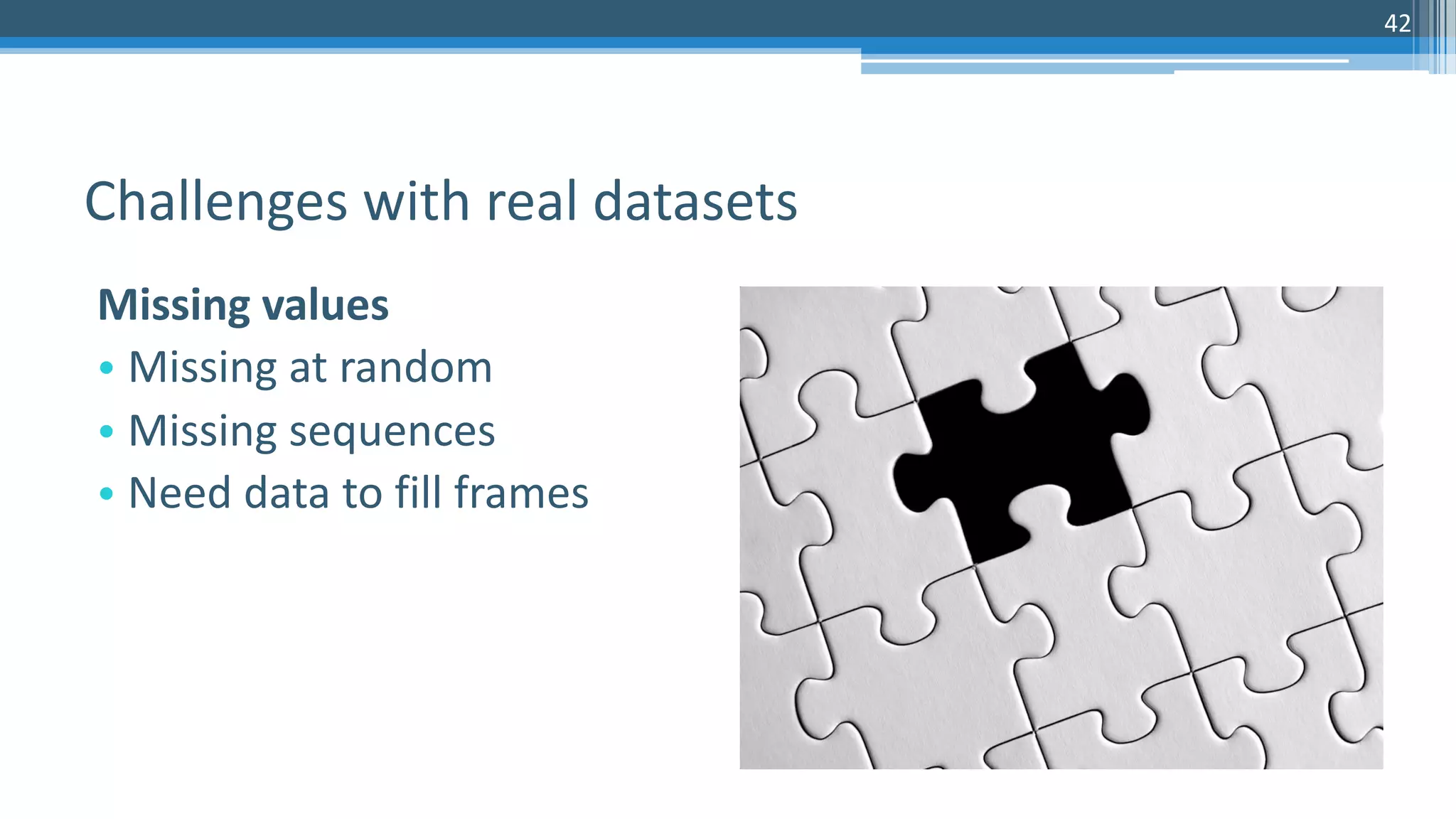 42
Missing values
• Missing at random
• Missing sequences
• Need data to fill frames
Challenges with real datasets
 