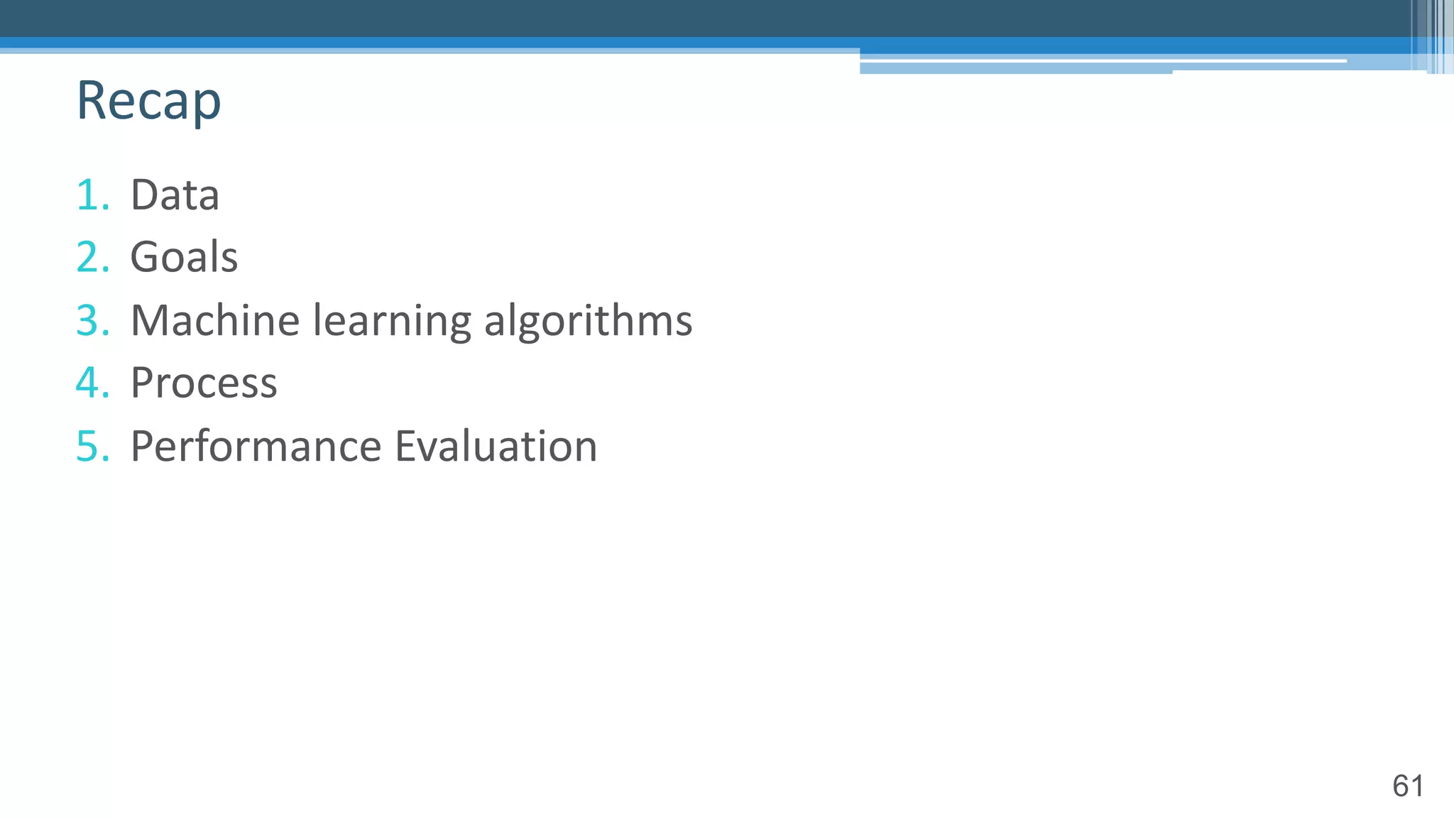 61
1. Data
2. Goals
3. Machine learning algorithms
4. Process
5. Performance Evaluation
Recap
 