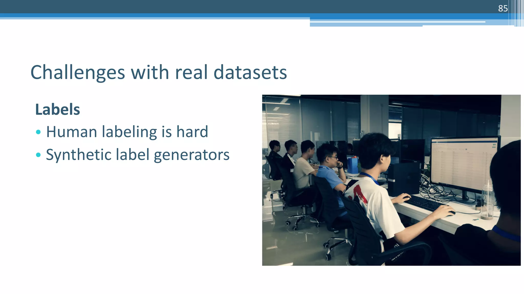 85
Labels
• Human labeling is hard
• Synthetic label generators
Challenges with real datasets
 