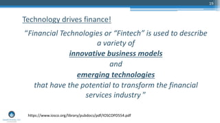 19
“Financial Technologies or “Fintech” is used to describe
a variety of
innovative business models
and
emerging technologies
that have the potential to transform the financial
services industry ”
Technology drives finance!
https://www.iosco.org/library/pubdocs/pdf/IOSCOPD554.pdf
 