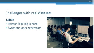 85
Labels
• Human labeling is hard
• Synthetic label generators
Challenges with real datasets
 