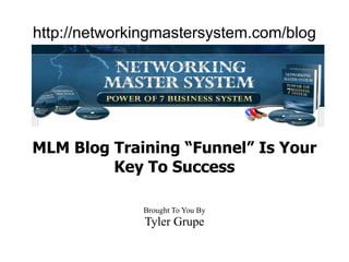 http://networkingmastersystem.com/blog MLM Blog Training “Funnel” Is Your Key To Success Brought To You By Tyler Grupe 