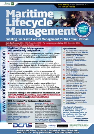 Book and Pay by 30th September 2011
                                                                                                              and SAVE UP TO £300




                     Maritime
                     Lifecycle                                                                                                                         EM
                                                                                                                                                            EN
                                                                                                                                                                 T • MARI TI
                                                                                                                                                                                  M
                                                                                                                                                                                      E




                     Management



                                                                                                                                                   G




                                                                                                                                                                                       LI
                                                                                                                                         CYCLE MANA
                                                                                                                                                             lag
                                                                                                                                                   General/F nd




                                                                                                                                                                                           FE
                                                                                                                                                                                          CYCLE MAN
                                                                                                                                                   o ce r 1* a
                                                                                                                                                     above go
                                                                                                                                                     for FREE




                                                                                                                                            FE




                                                                                                                                                                                                   AG
                                                                                                                                              LI
                                                                                                                                                       E                          EM
                                                                                                                                                           M                 EN
                                                                                                                                                               T • MARI TI



                     Enabling Successful Vessel Management for the Entire Lifespan
                     Main Conference: 29th - 30th November 2011 | Pre conference workshop: 28th November 2011
                     Venue: Sheraton Park Lane, Piccadilly, London

                            Maritime Lifecycle Management                                                            Speakers List:
                            will provide key insight into:                                                              Rear Admiral Stefano Tortora, Director
www.maritimelifecycle.com




                                                                                                                        of Naval Shipyard La Spezia, Italian Navy
                            w	A UK focus on the strategic management and running of shipyard
                                                                                                                        Commodore Mike Warham, Commander
                              facilities for both submarines and surface fleet with insight from                        of HMNB Clyde, UK MoD DE&S
                              both Commander of HMNB Clyde and Commander of HMNB                                        Commodore AJ. Waard, General
                              Portsmouth                                                                                Director of Royal Netherlands
                                                                                                                        Maintenance, Ministry of Defence
                            w	Examination of the latest technology and best planning                                    Netherlands
                              techniques that will help combat obsolescence, including a focus                          Commodore Robert Thompson,
                              from Netherlands Defence Materiel Organisation who will discuss                           Commander of HMNB Portsmouth,
                              the benefits of predictive maintenance and the best way to avoid                          Royal Navy
                              obsolescence                                                                              Captain Mark Whitney, Commander
                                                                                                                        of Northwest Regional Maintenance
                            w	Maximising fleet sustainability and better management of                                  Centre, US NAVSEA
                              through-life costs by implementing and strategising from the                              Peter Cockerton, Commercial
                              day of procurement; how strategies must be both flexible and able                         Director, FREMM Programme OCCAR
                              to rapidly evolve to a changing environment. Key insight from QEC                         Christian Peters, Requirements
                              Class Project Team, UK MoD on how this management strategy                                Director, Multipurpose Surface
                              will be implemented from day one                                                          Combatants, German Federal
                                                                                                                        Office of Defence Technology and
                            w	How best to improve umbilical services world-wide without                                 Procurement, German MoD
                              impacting on cost - with an examination of the design and                                 Confirmed Member of QEC Class
                              implementation of global support contracts for the Italian Navy                           Supports Services, UK MoD
                              and why industry relationships will be a key focus to drive down cost                     Morbert Blumenthal, Programme
                                                                                                                        Director F125 Frigate, German BWB
                            Innovative strategies and updates from Naval Leaders, such                                  Simon Knight, Team Leader Naval
                                                                                                                        Design Partnering Team, UK MoD
                            as OCCAR, UK MoD, Italian Navy, German BWB, Netherlands                                     Marshal Fisher, Chief Naval
                            Ministry of Defence and United States NAVSEA                                                Architect, Netherlands Defence
                                                                                                                        Materiel Organisation
                            28th November Pre-Conference Workshops:                                                     Commodore Seshadri Vasan (R),
                                                                                                                        Head Strategy and Security, Centre
                            Workshop A 9.30 - 12.30                      Workshop B 13.30 - 16.30                       for Asia Studies
                            The Classroom of the Future - How            How to Achieve and Sustain Successful
                            best to implement technology into the        Partnering in Long-Term Business            “Good variety of speakers
                            curriculum with a look towards the future    Relationships – Based on BS 11000
                            of potential tools and training methods in   to ensure long term management of           and experts. It was very good
                            the classroom with lessons learned from      successful collaborative relationships,     to hear from a variety of
                            the US Navy approach to fleet-wide MRO       helping you to understand the methods       nations. Good organisation on
                            training strategy                            of choosing an appropriate industry         the challenges they face and
                            Led by: Ryan Merriman, Centre for            partner and working successfully with       their innovative solutions.”
                            Naval Engineering, Naval Station             them in the long term
                                                                                                                                      Cdr Patrick Bennett,
                            Norfolk, US Navy                             Led by: Nicky Painter, Robert Shields and
                                                                         a Confirmed UK Navy Representative                                NAVSEA Bristol

                            Sponsor                                      Media Partners




                                           FOR QUESTIONS ON THE EVENT, AGENDA OR TEAM DISCOUNTS,
                                           CONTACT US AT +44 (0)20 7368 9737 OR DEFENCE@IQPC.CO.UK
 