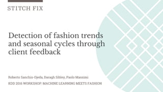 Detection of fashion trends
and seasonal cycles through
client feedback
KDD 2016 WORKSHOP: MACHINE LEARNING MEETS FASHION
Roberto Sanchis-Ojeda, Daragh Sibley, Paolo Massimi
 