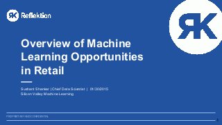 PROPRIETARY AND CONFIDENTIAL
Overview of Machine
Learning Opportunities
in Retail
Sushant Shankar | Chief Data Scientist | 01/30/2015
Silicon Valley Machine Learning
1
 