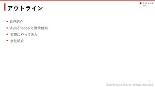 ©2019 Pasona Tech, Inc. All Rights Reserved.
2
アウトライン
自己紹介
AutoEncoderと異常検知
実際にやってみた
会社紹介
 