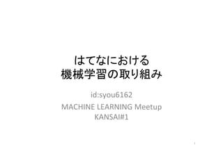 はてなにおける	
機械学習の取り組み	
id:syou6162	
MACHINE	LEARNING	Meetup	
KANSAI#1	
1	
 