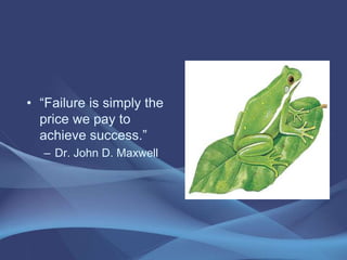• “Failure is simply the
price we pay to
achieve success.”
– Dr. John D. Maxwell
 
