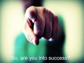 So, are you into success?
 