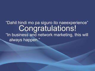 Congratulations!
“Dahil hindi mo pa siguro ito naeexperience”
“In business and network marketing, this will
always happen.”
 