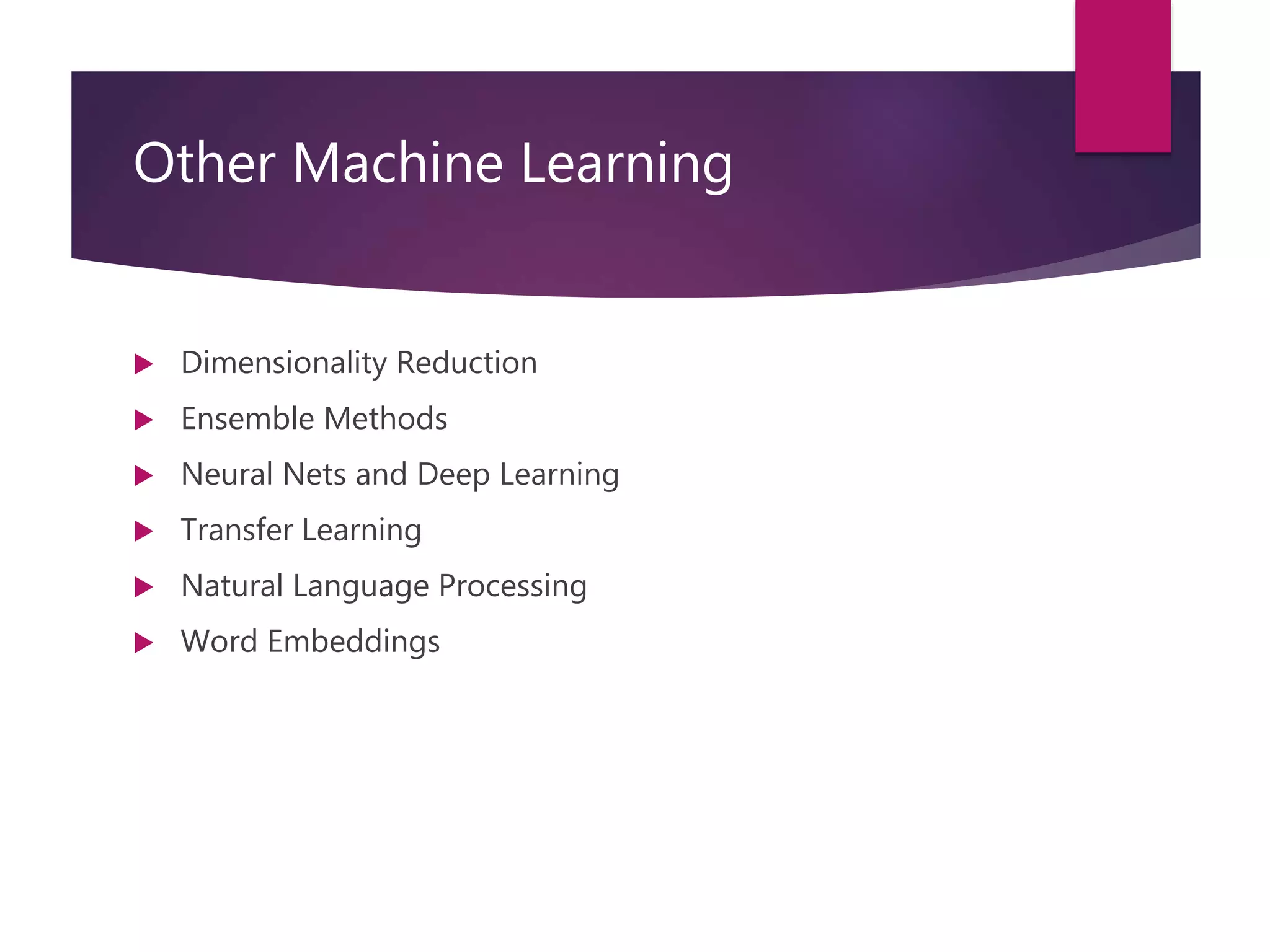 Other Machine Learning
 Dimensionality Reduction
 Ensemble Methods
 Neural Nets and Deep Learning
 Transfer Learning
 Natural Language Processing
 Word Embeddings
 