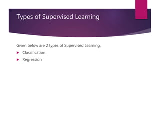 Types of Supervised Learning
Given below are 2 types of Supervised Learning.
 Classification
 Regression
 